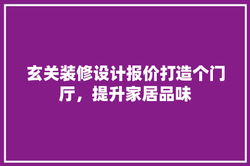 玄关装修设计报价打造个门厅，提升家居品味