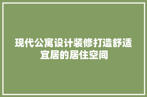 现代公寓设计装修打造舒适宜居的居住空间