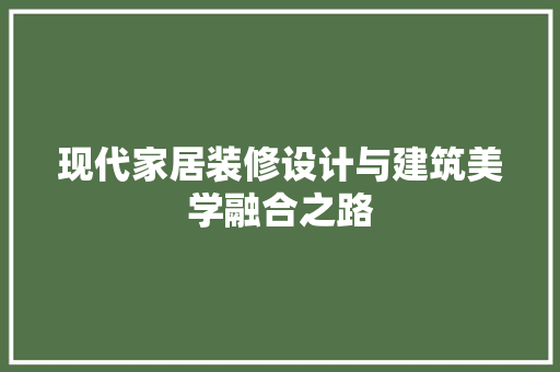 现代家居装修设计与建筑美学融合之路  第1张 现代家居装修设计与建筑美学融合之路  第1张