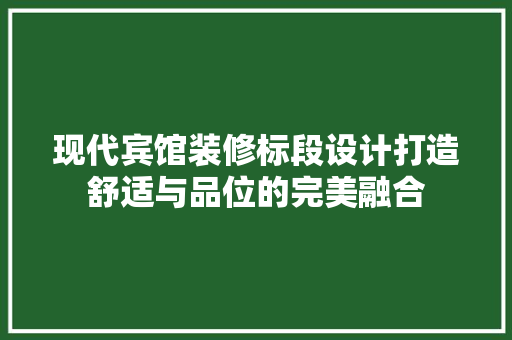 现代宾馆装修标段设计打造舒适与品位的完美融合