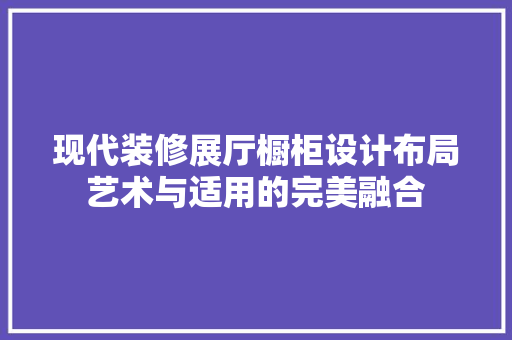现代装修展厅橱柜设计布局艺术与适用的完美融合