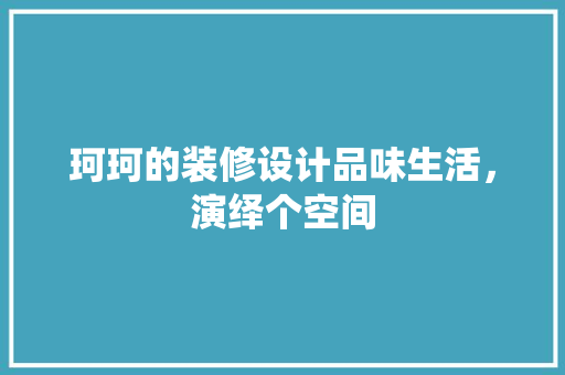 珂珂的装修设计品味生活，演绎个空间