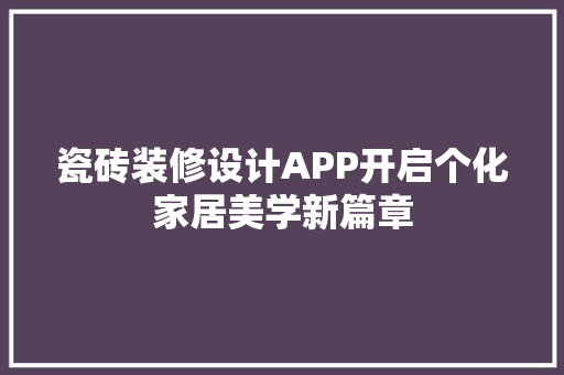 瓷砖装修设计APP开启个化家居美学新篇章