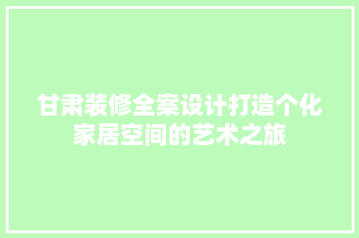 甘肃装修全案设计打造个化家居空间的艺术之旅