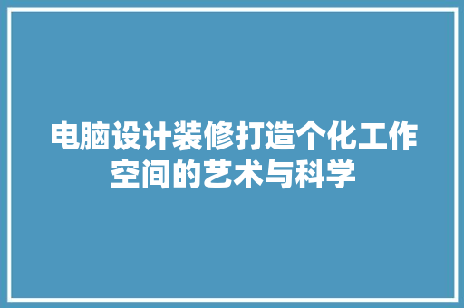 电脑设计装修打造个化工作空间的艺术与科学