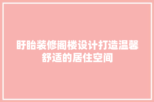 盱眙装修阁楼设计打造温馨舒适的居住空间
