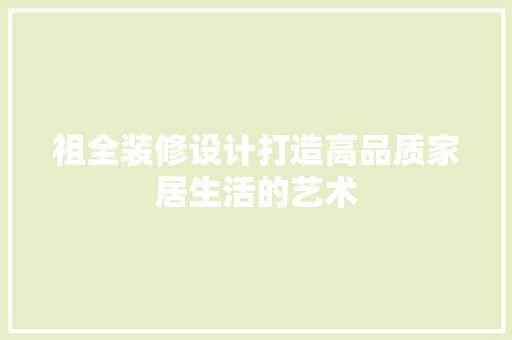 祖全装修设计打造高品质家居生活的艺术