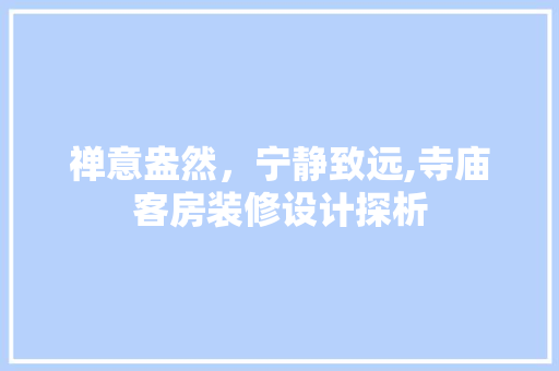禅意盎然，宁静致远,寺庙客房装修设计探析