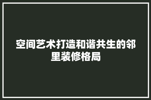 空间艺术打造和谐共生的邻里装修格局