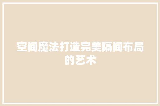 空间魔法打造完美隔间布局的艺术