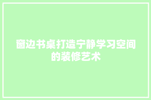窗边书桌打造宁静学习空间的装修艺术