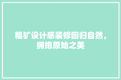 粗犷设计感装修回归自然，拥抱原始之美