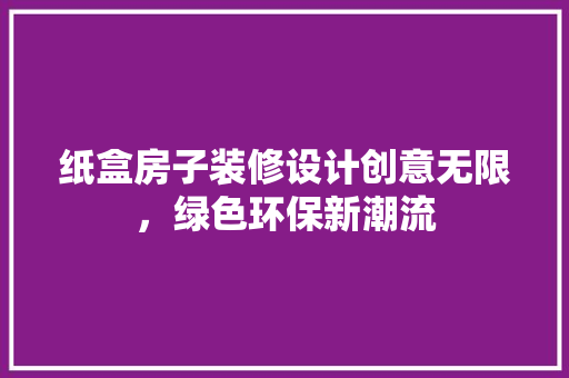 纸盒房子装修设计创意无限，绿色环保新潮流