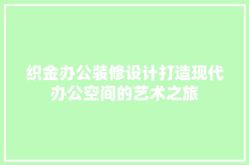 织金办公装修设计打造现代办公空间的艺术之旅