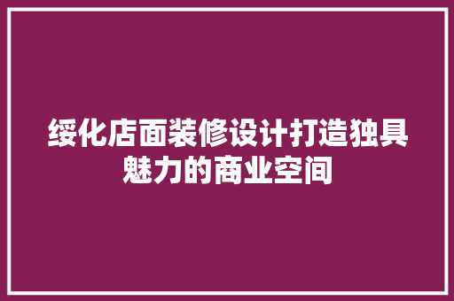 绥化店面装修设计打造独具魅力的商业空间