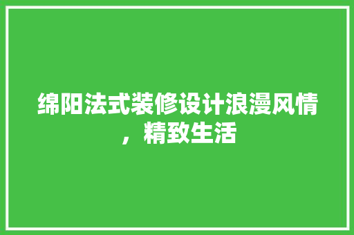 绵阳法式装修设计浪漫风情，精致生活