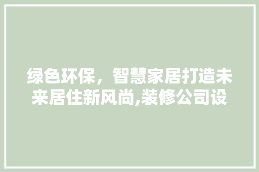 绿色环保，智慧家居打造未来居住新风尚,装修公司设计新理念