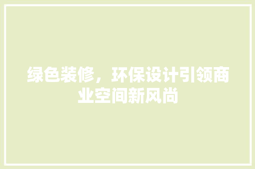 绿色装修，环保设计引领商业空间新风尚