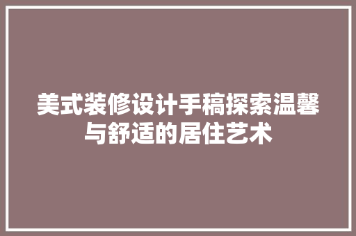 美式装修设计手稿探索温馨与舒适的居住艺术