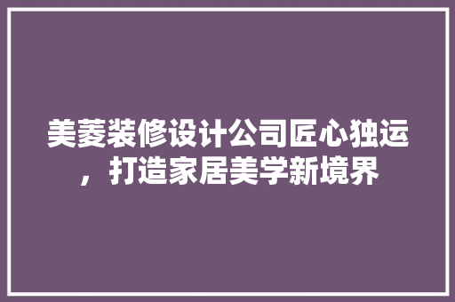 美菱装修设计公司匠心独运，打造家居美学新境界