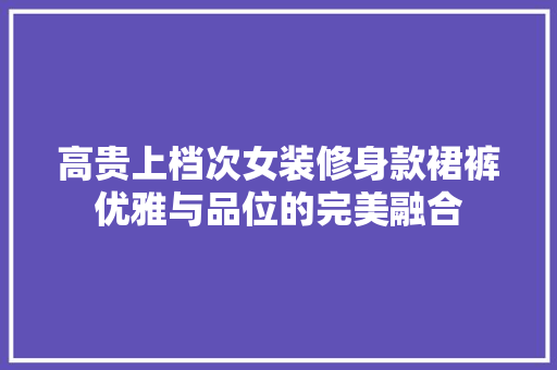 高贵上档次女装修身款裙裤优雅与品位的完美融合