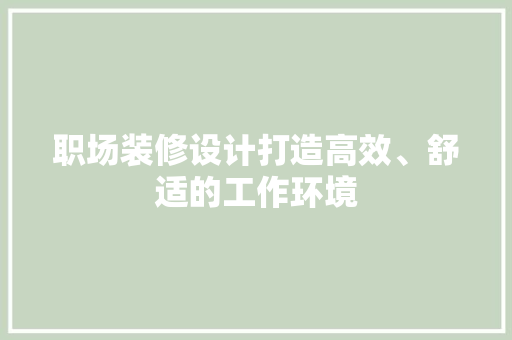 职场装修设计打造高效、舒适的工作环境