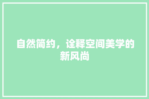 自然简约，诠释空间美学的新风尚