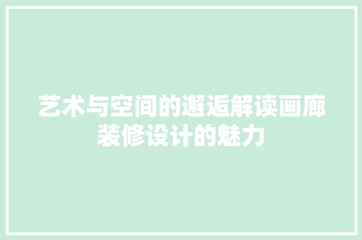 艺术与空间的邂逅解读画廊装修设计的魅力