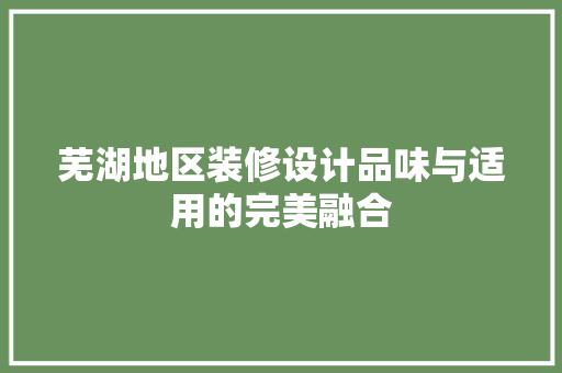 芜湖地区装修设计品味与适用的完美融合