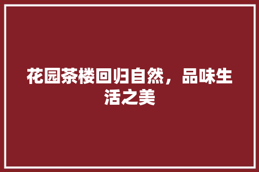 花园茶楼回归自然，品味生活之美