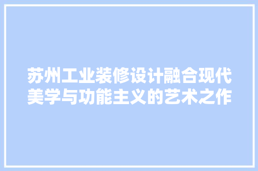 苏州工业装修设计融合现代美学与功能主义的艺术之作