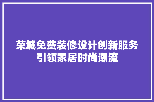 荣城免费装修设计创新服务引领家居时尚潮流