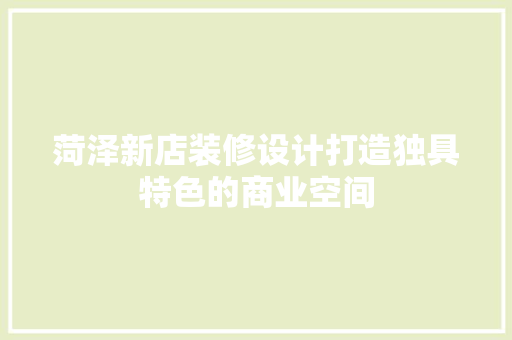 菏泽新店装修设计打造独具特色的商业空间