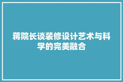 蒋院长谈装修设计艺术与科学的完美融合