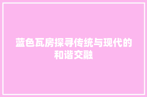 蓝色瓦房探寻传统与现代的和谐交融