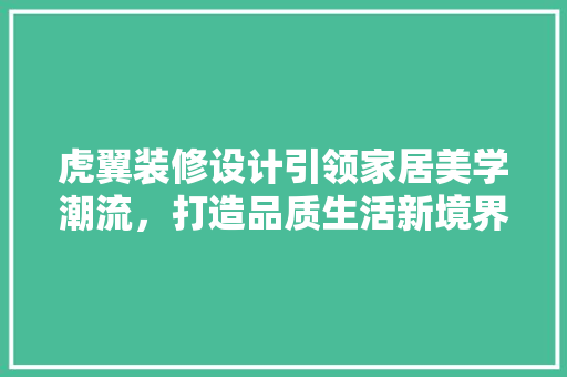 虎翼装修设计引领家居美学潮流，打造品质生活新境界