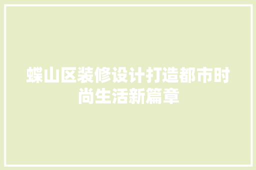 蝶山区装修设计打造都市时尚生活新篇章
