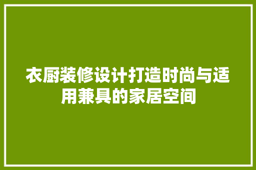 衣厨装修设计打造时尚与适用兼具的家居空间