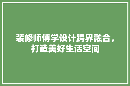 装修师傅学设计跨界融合，打造美好生活空间