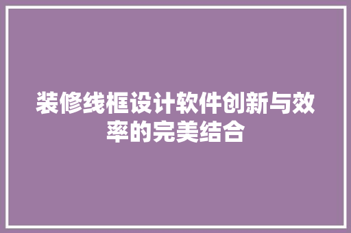 装修线框设计软件创新与效率的完美结合