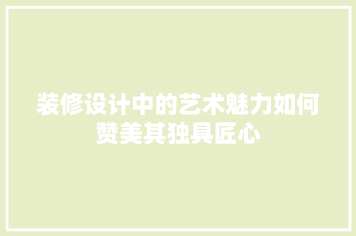 装修设计中的艺术魅力如何赞美其独具匠心