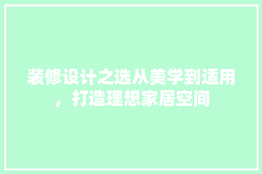 装修设计之选从美学到适用，打造理想家居空间