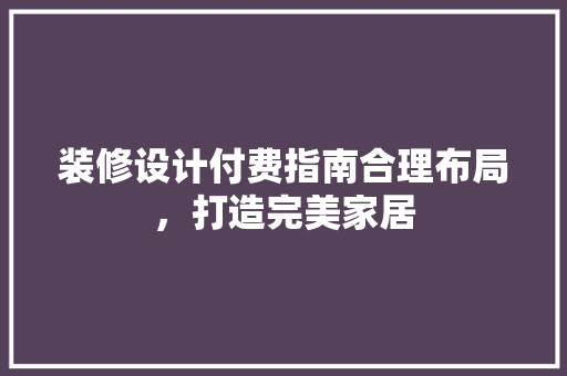 装修设计付费指南合理布局，打造完美家居