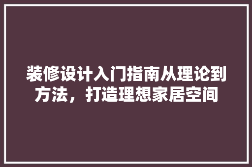 装修设计入门指南从理论到方法，打造理想家居空间