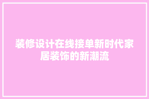 装修设计在线接单新时代家居装饰的新潮流
