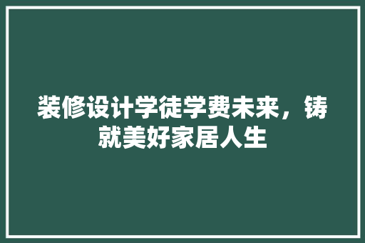 装修设计学徒学费未来，铸就美好家居人生