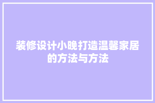 装修设计小晚打造温馨家居的方法与方法