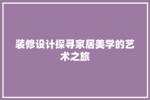 装修设计探寻家居美学的艺术之旅
