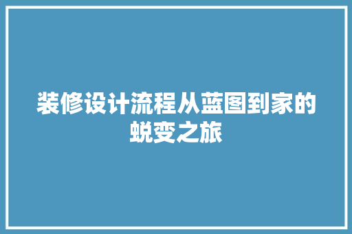 装修设计流程从蓝图到家的蜕变之旅