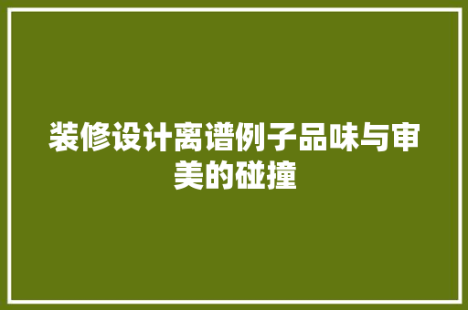 装修设计离谱例子品味与审美的碰撞